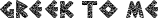 Greek To Me